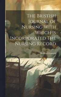 bokomslag The Bristish Journal of Nursing With Which is Incorporated The Nursing Record