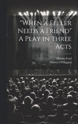 "When a Feller Needs a Friend" A Play in Three Acts