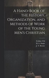 bokomslag A Hand-Book of the History, Organization, and Methods of Work of the Young Men's Christian