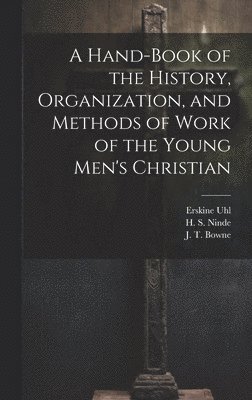 H S Ninde, J T Bowne, Erskine Uhl, H. S. Ninde, J. T. Bowne - Hand-Book of the History, Organization, and Methods of Work of the Young Men's Christian, Inbunden