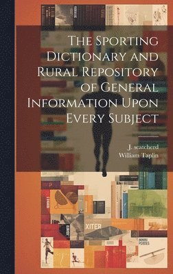 The Sporting Dictionary and Rural Repository of General Information Upon Every Subject 1