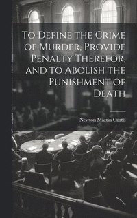 bokomslag To Define the Crime of Murder, Provide Penalty Therefor, and to Abolish the Punishment of Death