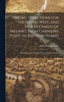 John William Norie - Sailing Directions for the South, West, and North Coasts of Ireland, From Carnsore Point to Rachlin Island, Inbunden