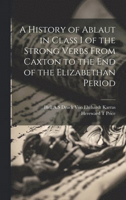 bokomslag A History of Ablaut in Class I of the Strong Verbs From Caxton to the end of the Elizabethan Period