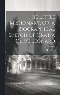 bokomslag The Little Missionary, Or, a Biographical Sketch of Gratia Olive Leonard