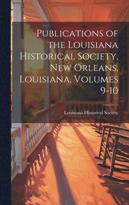 Publications of the Louisiana Historical Society, New Orleans, Louisiana, Volumes 9-10 1