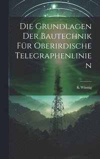 bokomslag Die Grundlagen Der Bautechnik Fr Oberirdische Telegraphenlinien