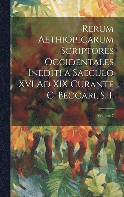 Rerum Aethiopicarum Scriptores Occidentales Inediti a Saeculo XVI Ad XIX Curante C. Beccari, S. I.; Volume 7 1