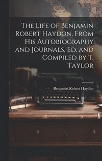bokomslag The Life of Benjamin Robert Haydon, From His Autobiography and Journals, Ed. and Compiled by T. Taylor