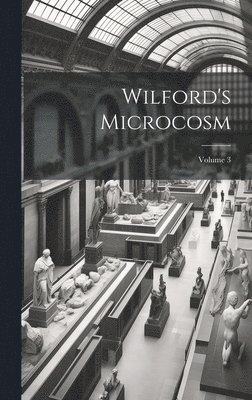 Wilford's Microcosm; Volume 3 1