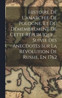bokomslag Histoire De L'anarchie De Pologne, Et Du Dmembrement De Cette Rpublique, ... Suivie Des Anecdotes Sur La Rvolution De Russie, En 1762