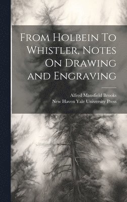 bokomslag From Holbein To Whistler, Notes On Drawing and Engraving