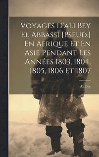 bokomslag Voyages D'ali Bey El Abbassi [Pseud.] En Afrique Et En Asie Pendant Les Annes 1803, 1804, 1805, 1806 Et 1807