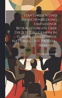bokomslag Staatswesen Und Menschenbildung Umfassende Betrachtungen ber Die Jetzt Allgemein in Europa Zunehmende National-Und Private-Armuth ...