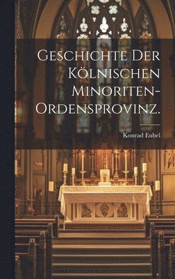 Geschichte der klnischen Minoriten-Ordensprovinz. 1