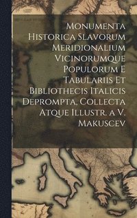bokomslag Monumenta Historica Slavorum Meridionalium Vicinorumque Populorum E Tabulariis Et Bibliothecis Italicis Deprompta, Collecta Atque Illustr. a V. Makuscev