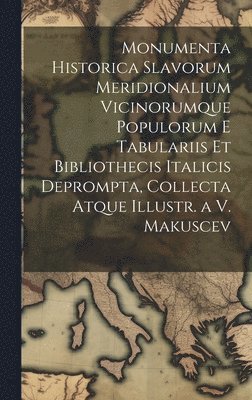Monumenta Historica Slavorum Meridionalium Vicinorumque Populorum E Tabulariis Et Bibliothecis Italicis Deprompta, Collecta Atque Illustr. a V. Makuscev 1