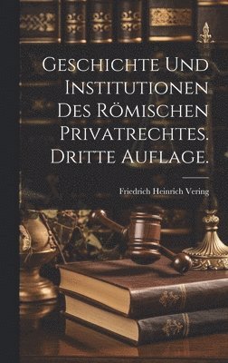 Geschichte und Institutionen des Rmischen Privatrechtes. Dritte Auflage. 1