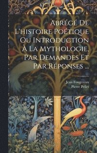 bokomslag Abrg De L'histoire Potique Ou Introduction  La Mythologie, Par Demandes Et Par Rponses ...