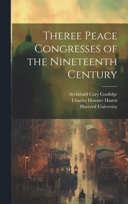 William Roscoe Thayer, Archibald Cary Coolidge, Robert Howard Lord - Theree Peace Congresses of the Nineteenth Century, Inbunden