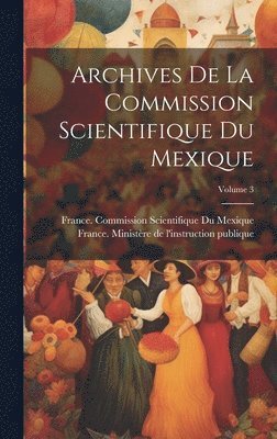 bokomslag Archives De La Commission Scientifique Du Mexique; Volume 3