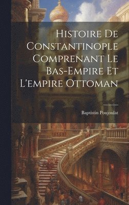 bokomslag Histoire De Constantinople Comprenant Le Bas-Empire Et L'empire Ottoman
