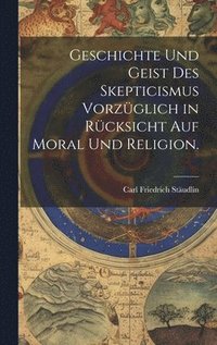 bokomslag Geschichte und Geist des Skepticismus vorzglich in Rcksicht auf Moral und Religion.