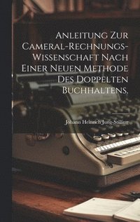 bokomslag Anleitung zur Cameral-Rechnungs-Wissenschaft nach einer neuen Methode des doppelten Buchhaltens.