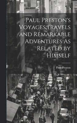 Paul Preston - Paul Preston's Voyages, travels and Remarkable Adventures As Related by Himself, Inbunden