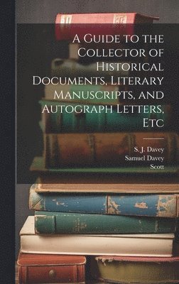 A Guide to the Collector of Historical Documents, Literary Manuscripts, and Autograph Letters, Etc 1