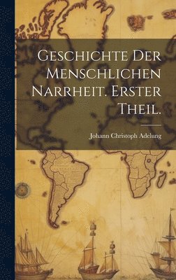 bokomslag Geschichte der menschlichen Narrheit. Erster Theil.