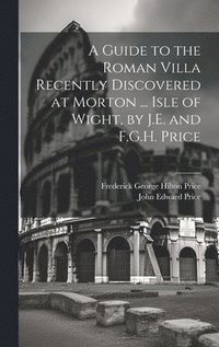 bokomslag A Guide to the Roman Villa Recently Discovered at Morton ... Isle of Wight, by J.E. and F.G.H. Price