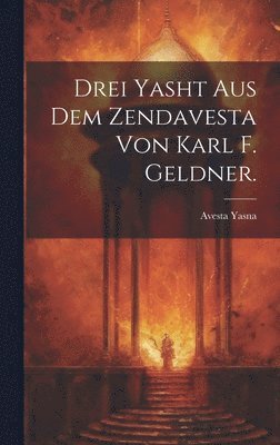 Drei Yasht aus dem Zendavesta von Karl F. Geldner. 1