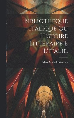 Bibliotheque Italique Ou Histoire Litteraire E L'italie. 1