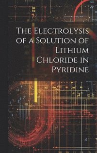 bokomslag The Electrolysis of a Solution of Lithium Chloride in Pyridine