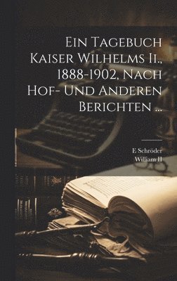 E Schröder - Tagebuch Kaiser Wilhelms Ii., 1888-1902, Nach Hof- Und Anderen Berichten ..., Inbunden