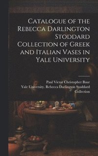 bokomslag Catalogue of the Rebecca Darlington Stoddard Collection of Greek and Italian Vases in Yale University