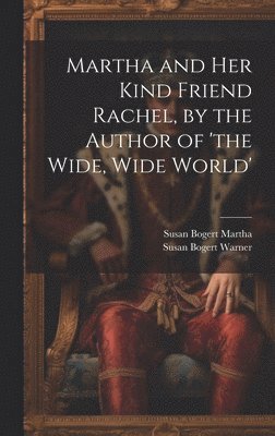 Martha and Her Kind Friend Rachel, by the Author of 'the Wide, Wide World' 1