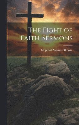 Stopford Augustus Brooke - Fight of Faith, Sermons, Inbunden