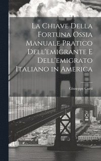 bokomslag La Chiave Della Fortuna Ossia Manuale Pratico Dell'emigrante E Dell'emigrato Italiano in America
