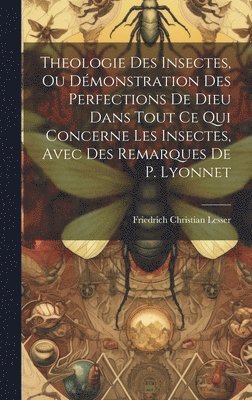 bokomslag Theologie Des Insectes, Ou Dmonstration Des Perfections De Dieu Dans Tout Ce Qui Concerne Les Insectes, Avec Des Remarques De P. Lyonnet