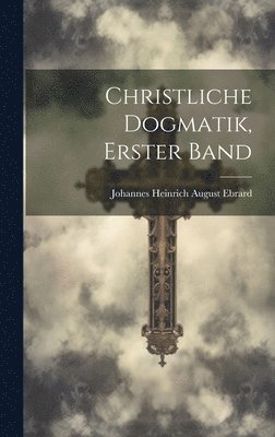 Christliche Dogmatik, erster Band 1