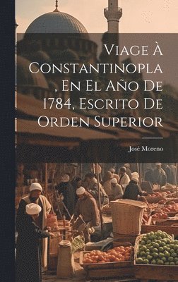José Moreno - Viage À Constantinopla, En El Año De 1784, Escrito De Orden Superior, Inbunden