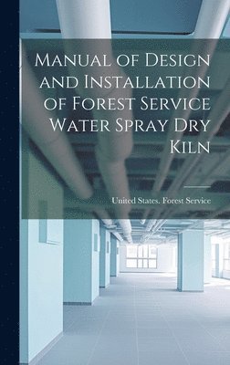 bokomslag Manual of Design and Installation of Forest Service Water Spray Dry Kiln