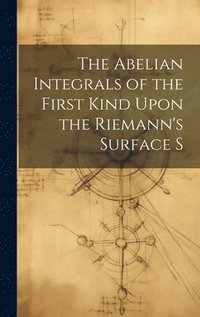 bokomslag The Abelian Integrals of the First Kind Upon the Riemann's Surface S