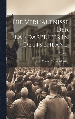 Die Verhltnisse Der Landarbeiter in Deutschland; Volume 1 1