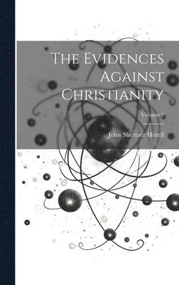 The Evidences Against Christianity; Volume 2 1