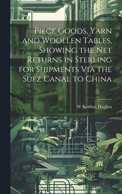 Piece Goods, Yarn and Woollen Tables, Showing the Net Returns in Sterling for Shipments Via the Suez Canal to China 1