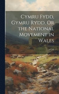 bokomslag Cymru Fydd, Gymru Rydd, Or the National Movement in Wales