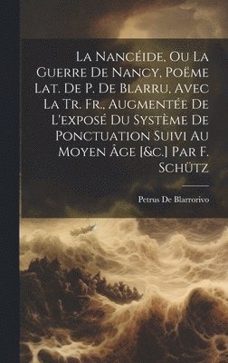 bokomslag La Nancide, Ou La Guerre De Nancy, Pome Lat. De P. De Blarru, Avec La Tr. Fr., Augmente De L'expos Du Systme De Ponctuation Suivi Au Moyen ge [&c.] Par F. Schtz